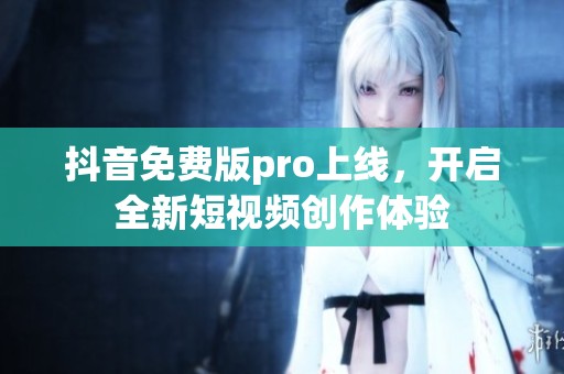 抖音免费版pro上线，开启全新短视频创作体验