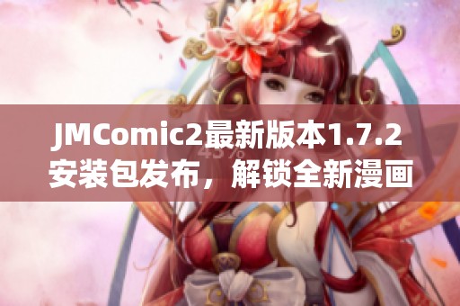 JMComic2最新版本1.7.2安装包发布，解锁全新漫画体验