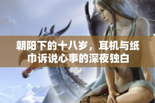 朝阳下的十八岁，耳机与纸巾诉说心事的深夜独白