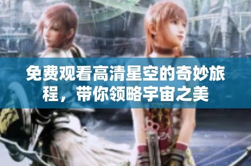 免费观看高清星空的奇妙旅程，带你领略宇宙之美