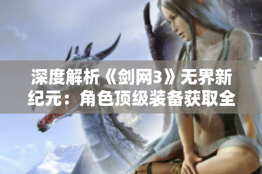 深度解析《剑网3》无界新纪元：角色顶级装备获取全攻略及其捷径分享