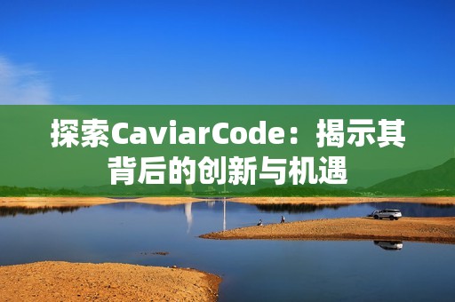 探索CaviarCode：揭示其背后的创新与机遇