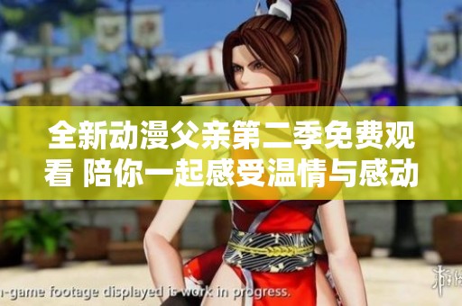 全新动漫父亲第二季免费观看 陪你一起感受温情与感动