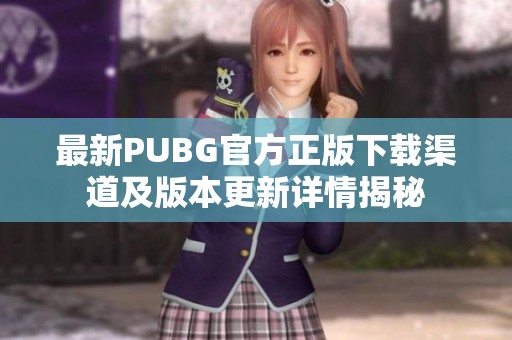 最新PUBG官方正版下载渠道及版本更新详情揭秘