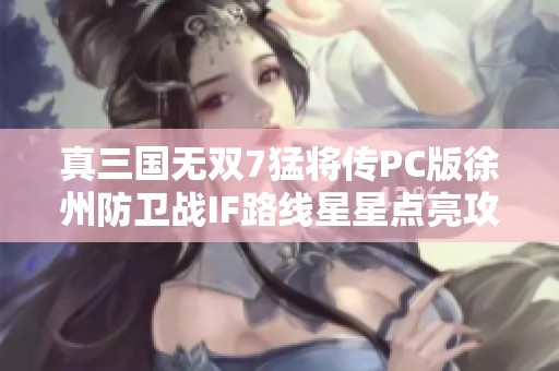 真三国无双7猛将传PC版徐州防卫战IF路线星星点亮攻略分享