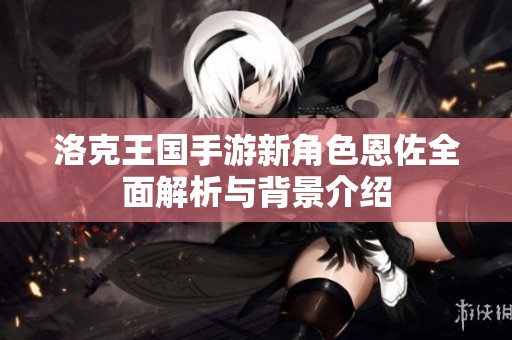 洛克王国手游新角色恩佐全面解析与背景介绍