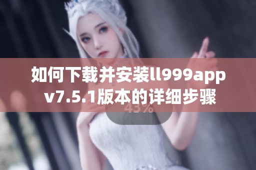 如何下载并安装ll999app v7.5.1版本的详细步骤