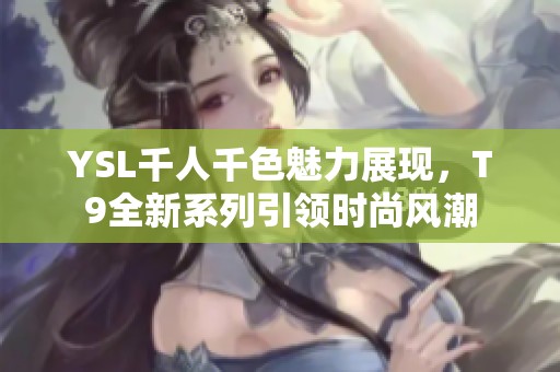 YSL千人千色魅力展现，T9全新系列引领时尚风潮