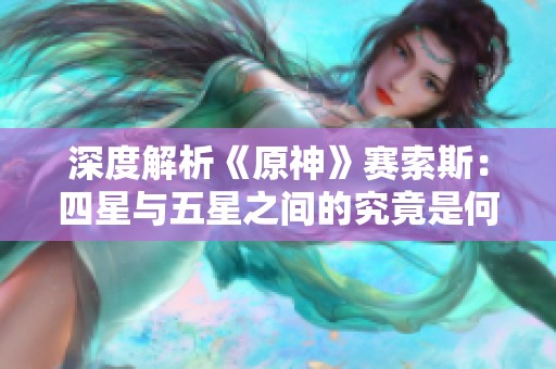 深度解析《原神》赛索斯：四星与五星之间的究竟是何魅力？