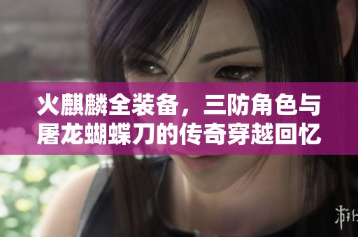 火麒麟全装备，三防角色与屠龙蝴蝶刀的传奇穿越回忆