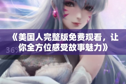 《美国人完整版免费观看，让你全方位感受故事魅力》