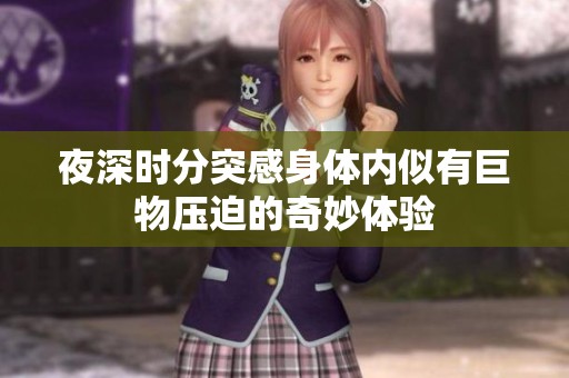夜深时分突感身体内似有巨物压迫的奇妙体验