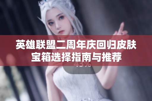 英雄联盟二周年庆回归皮肤宝箱选择指南与推荐