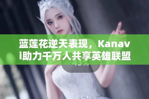 蓝莲花逆天表现，Kanavi助力千万人共享英雄联盟精彩战局