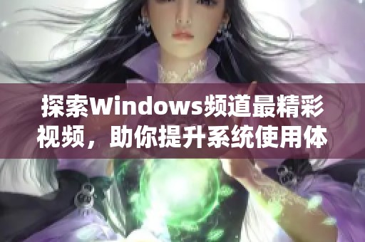 探索Windows频道最精彩视频，助你提升系统使用体验
