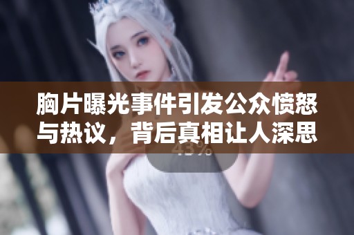 胸片曝光事件引发公众愤怒与热议，背后真相让人深思
