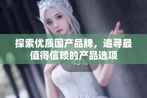探索优质国产品牌，追寻最值得信赖的产品选项