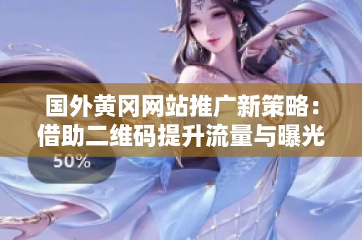 国外黄冈网站推广新策略：借助二维码提升流量与曝光率