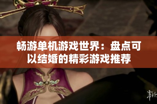 畅游单机游戏世界：盘点可以结婚的精彩游戏推荐