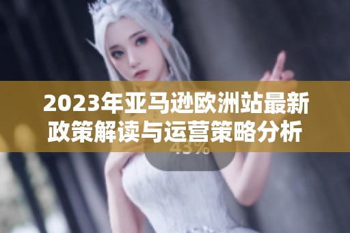 2023年亚马逊欧洲站最新政策解读与运营策略分析