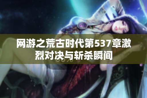 网游之荒古时代第537章激烈对决与斩杀瞬间