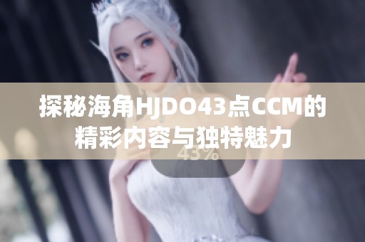 探秘海角HJDO43点CCM的精彩内容与独特魅力