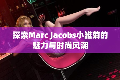 探索Marc Jacobs小雏菊的魅力与时尚风潮