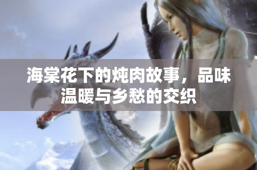 海棠花下的炖肉故事，品味温暖与乡愁的交织
