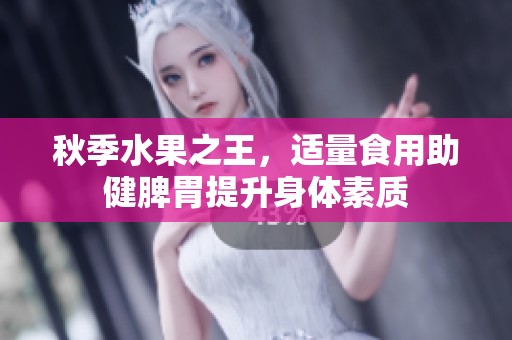 秋季水果之王，适量食用助健脾胃提升身体素质