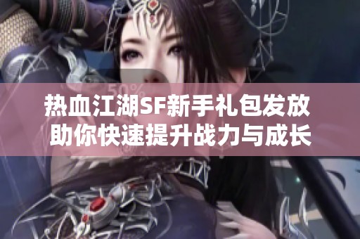 热血江湖SF新手礼包发放 助你快速提升战力与成长