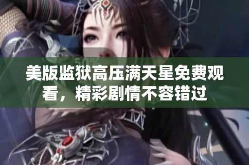 美版监狱高压满天星免费观看，精彩剧情不容错过