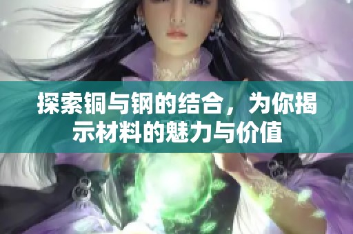 探索铜与钢的结合，为你揭示材料的魅力与价值