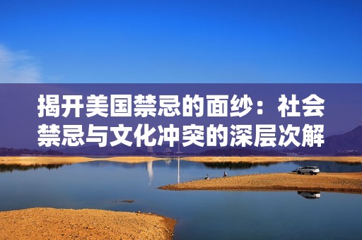 揭开美国禁忌的面纱：社会禁忌与文化冲突的深层次解析