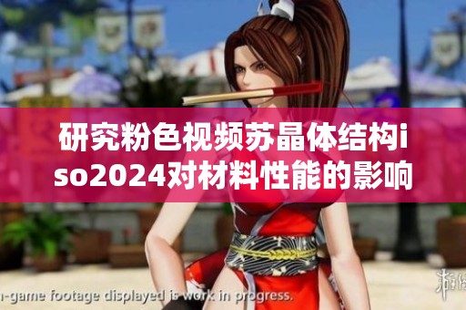 研究粉色视频苏晶体结构iso2024对材料性能的影响