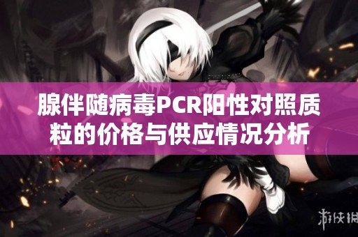 腺伴随病毒PCR阳性对照质粒的价格与供应情况分析