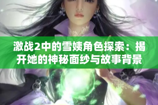 激战2中的雪姨角色探索：揭开她的神秘面纱与故事背景