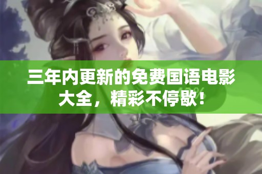 三年内更新的免费国语电影大全，精彩不停歇！