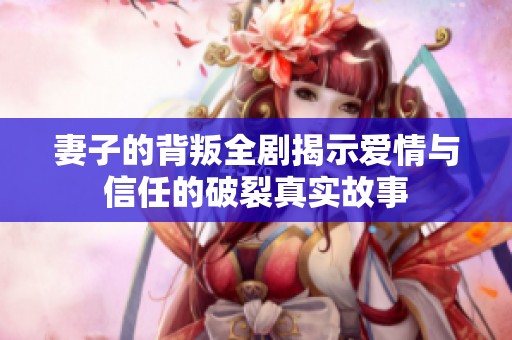 妻子的背叛全剧揭示爱情与信任的破裂真实故事