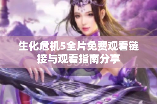 生化危机5全片免费观看链接与观看指南分享