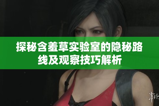 探秘含羞草实验室的隐秘路线及观察技巧解析