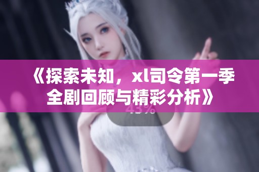 《探索未知，xl司令第一季全剧回顾与精彩分析》