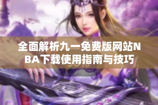 全面解析九一免费版网站NBA下载使用指南与技巧