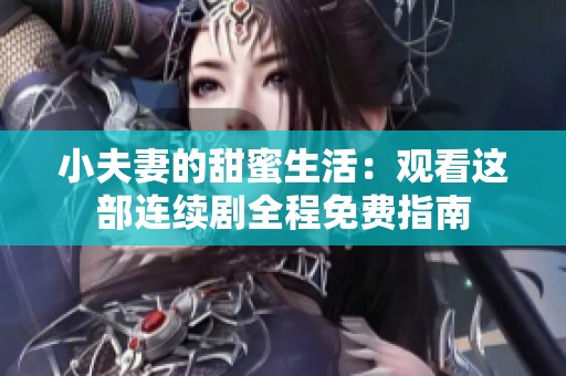 小夫妻的甜蜜生活：观看这部连续剧全程免费指南