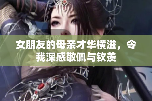 女朋友的母亲才华横溢，令我深感敬佩与钦羡