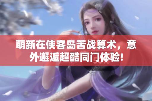 萌新在侠客岛苦战算术，意外邂逅超酷同门体验!