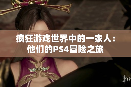 疯狂游戏世界中的一家人：他们的PS4冒险之旅