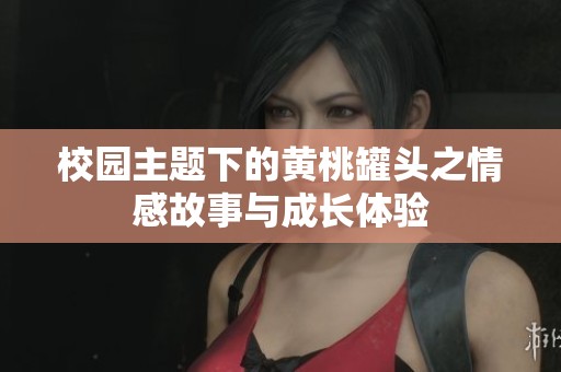 校园主题下的黄桃罐头之情感故事与成长体验
