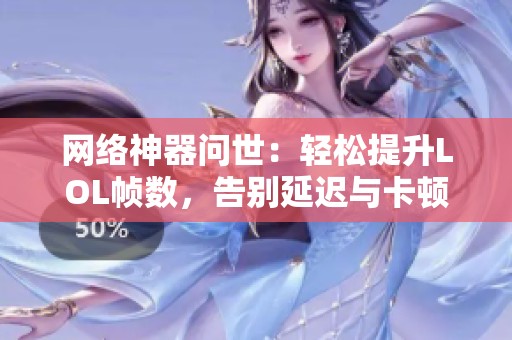 网络神器问世：轻松提升LOL帧数，告别延迟与卡顿困扰