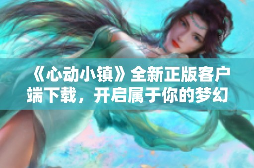 《心动小镇》全新正版客户端下载，开启属于你的梦幻小镇生活