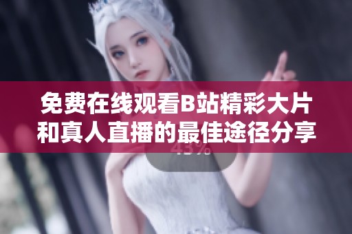 免费在线观看B站精彩大片和真人直播的最佳途径分享
